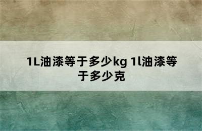 1L油漆等于多少kg 1l油漆等于多少克